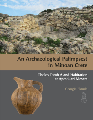 An N Archaeological Palimpsest in Minoan Crete: Tholos Tomb A and Habitation at Apesokari Mesara - Georgia Flouda