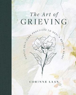 The Art of Grieving: Gentle Self-Care Practices to Heal a Broken Heart - Corinne Laan