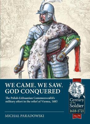 We Came, We Saw, God Conquered: The Polish-Lithuanian Commonwealth's Military Effort in the Relief of Vienna, 1683 - Michal Paradowski