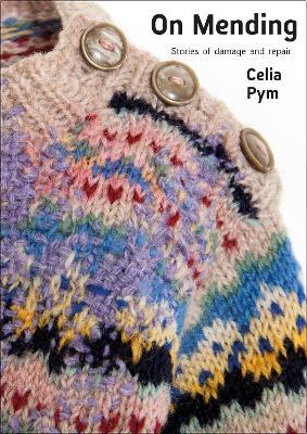 On Mending: Stories of Damage and Repair - Celia Pym