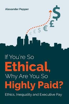 If You're So Ethical, Why Are You So Highly Paid?: Ethics, Inequality and Executive Pay - Alexander Pepper