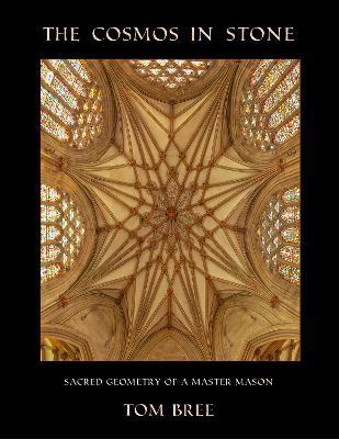 The Cosmos in Stone: Sacred Geometry of a Master Mason - Tom Bree