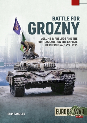 Battle for Grozny, Volume 1: Prelude and the First Assault on the Capital of Chechnya, 1994-1995 - Efim Sandler