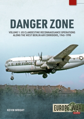Danger Zone: Volume 1: Us Clandestine Reconnaissance Operations Along the West Berlin Air Corridors, 1945-1990 - Kevin Wright