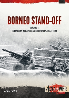 The Borneo Confrontation: Volume 1 - Indonesian-Malaysian Confrontation, 1963-1966 - Adam Davis