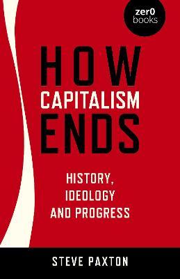 How Capitalism Ends: History, Ideology and Progress - Steve Paxton