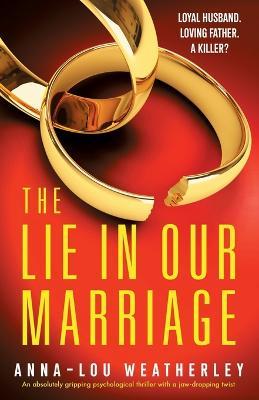 The Lie in Our Marriage: An absolutely gripping psychological thriller with a jaw-dropping twist - Anna-lou Weatherley
