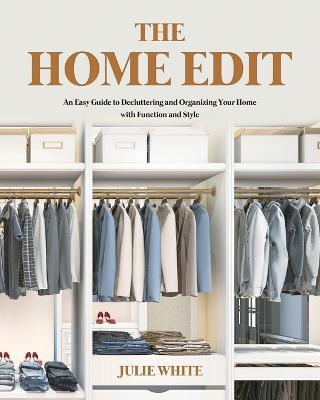 The Home Edit: An Easy Guide to Decluttering and Organizing Your Home with Function and Style - Julie White