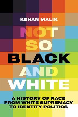 Not So Black and White: A History of Race from White Supremacy to Identity Politics - Kenan Malik