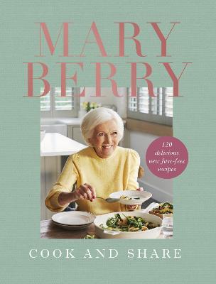 Cook and Share: 120 Delicious New Fuss-Free Recipes - Mary Berry
