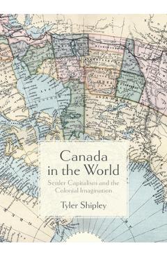 Coperta cărții 'Canada in the World: Settler Capitalism and the Colonial Imagination - Tyler A. Shipley'