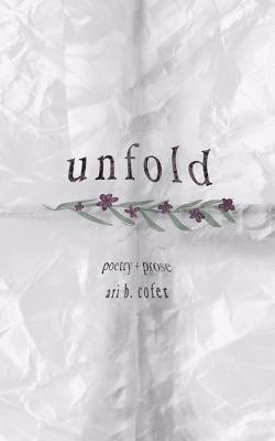 Unfold: Poetry + Prose - Ari B. Cofer