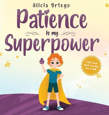 Patience is my Superpower: A Kid's Book about Learning How to Wait - Alicia Ortego