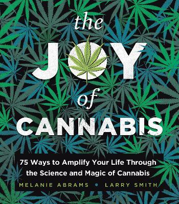 The Joy of Cannabis: 75 Ways to Amplify Your Life Through the Science and Magic of Cannabis - Melanie Abrams