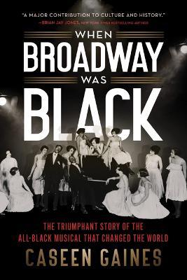When Broadway Was Black: The Triumphant Story of the All-Black Musical That Changed the World - Caseen Gaines