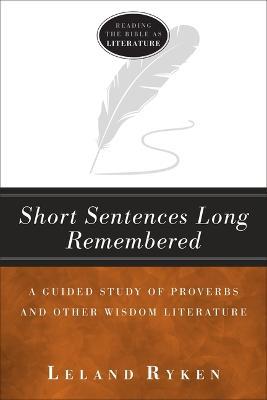 Short Sentences Long Remembered: A Guided Study of Proverbs and Other Wisdom Literature - Leland Ryken