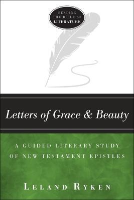Letters of Grace and Beauty: A Guided Literary Study of New Testament Epistles - Leland Ryken