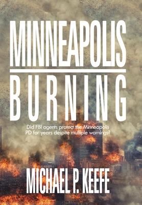 Minneapolis Burning: Did Fbi Agents Protect the Minneapolis Pd for Years Despite Multiple Warnings? - Michael P. Keefe