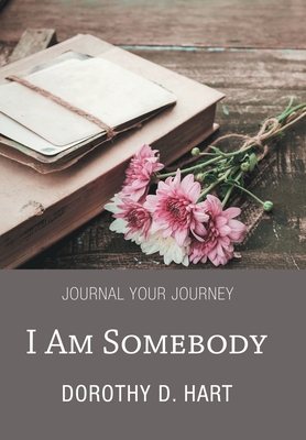I Am Somebody: Journal Your Journey - Dorothy D. Hart