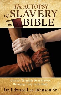 The Autopsy Of Slavery and the Bible: Christ's Triumph Over Slavery Bringing Unity to the Body - Edward Lee Johnson