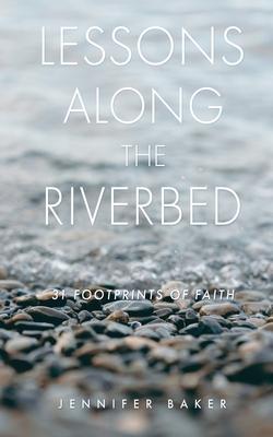 Lessons Along The Riverbed: 31 Footprints of Faith - Jennifer Baker