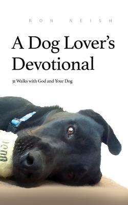A Dog Lover's Devotional: 31 Daily Walks with God and Your Dog - Ron Neish