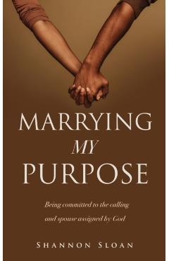 Marrying My Purpose: Being committed to the calling and spoused assigned by God - Shannon Sloan