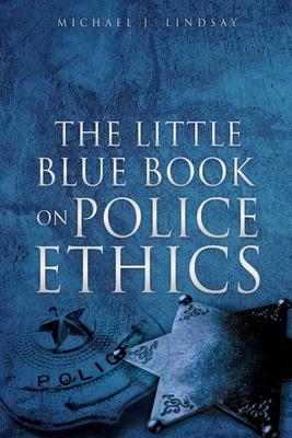 The Little Blue Book on Police Ethics - Michael J. Lindsay
