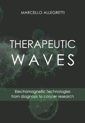 Therapeutic Waves: Electromagnetic Technologies from diagnosis to cancer research - Marcello Allegretti
