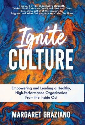 Ignite Culture: Empowering and Leading a Healthy, High-Performance Organization from the Inside Out - Margaret Graziano