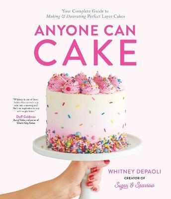 Anyone Can Cake: Your Complete Guide to Making & Decorating Perfect Layer Cakes - Whitney Depaoli