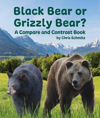 Black Bear or Grizzly Bear? a Compare and Contrast Book - Chris Schmitz