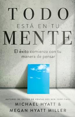 Todo Está En Tu Mente: El Éxito Comienza Con Tu Manera de Pensar (Spanish Language Edition, Mind Your Mindset (Spanish)) - Michael Hyatt
