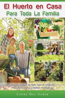 El Huerto en Casa para Toda la Familia: Cultivo Ecológico de Todo Tipo de Vegetales, Hortalizas, Frutos y Hierbas Aromáticas - Cofre Del Saber