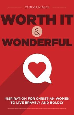 Worth It and Wonderful: Inspiration for Christian Women to Live Bravely and Boldly - Caitlyn Scaggs