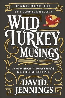 Wild Turkey Musings: A Whiskey Writer's Retrospective - David Jennings