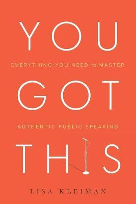 You Got This: Everything You Need to Master Authentic Public Speaking - Lisa Kleiman