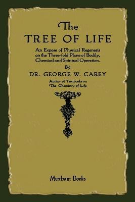 The Tree of Life: An Expose of Physical Regenesis - George W. Carey