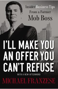 I'll Make You an Offer You Can't Refuse: Insider Business Tips from a Former Mob Boss - Michael Franzese