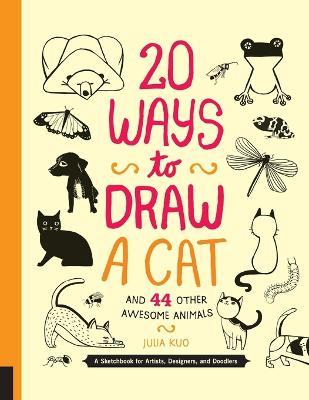 20 Ways to Draw a Cat and 44 Other Awesome Animals: A Sketchbook for Artists, Designers, and Doodlers - Julia Kuo
