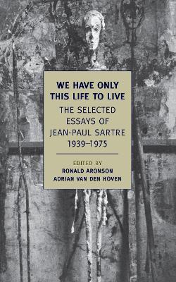 We Have Only This Life to Live: The Selected Essays of Jean-Paul Sartre, 1939-1975 - Jean-paul Sartre