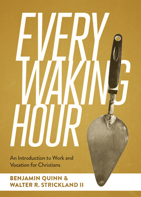 Every Waking Hour: An Introduction to Work and Vocation for Christians - Benjamin T. Quinn