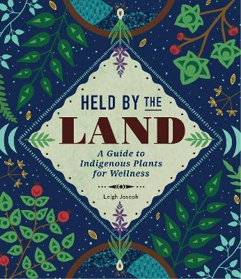 Held by the Land: A Guide to Indigenous Plants for Wellness - Leigh Joseph