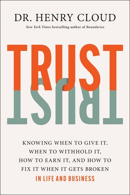 Trust: Knowing When to Give It, When to Withhold It, How to Earn It, and How to Fix It When It Gets Broken - Henry Cloud