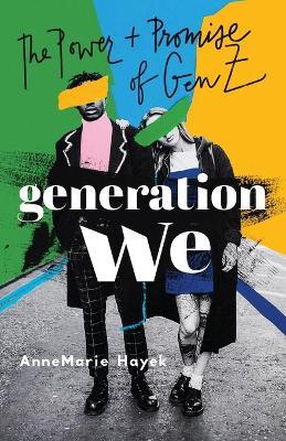 Generation We: The Power and Promise of Gen Z - Annemarie Hayek