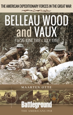 Belleau Wood and Vaux: 1 to 26 June & July 1918 - Maarten Otte