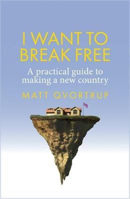I Want to Break Free: A Practical Guide to Making a New Country - Matt Qvortrup