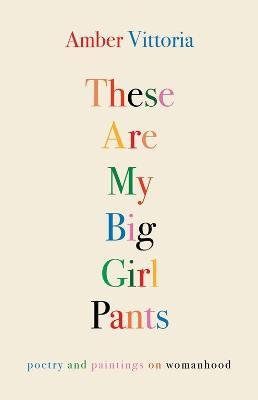 These Are My Big Girl Pants: Poetry and Paintings on Womanhood - Amber Vittoria