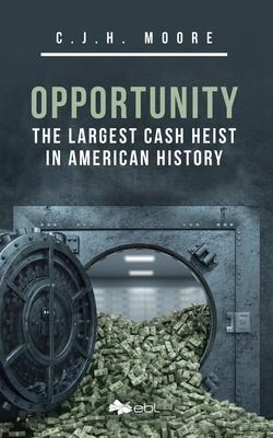 Coperta cărții 'Opportunity: The Largest Cash Heist in American History - C. J. H. Moore'
