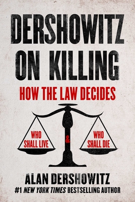 Dershowitz on Killing: How the Law Decides Who Shall Live and Who Shall Die - Alan Dershowitz